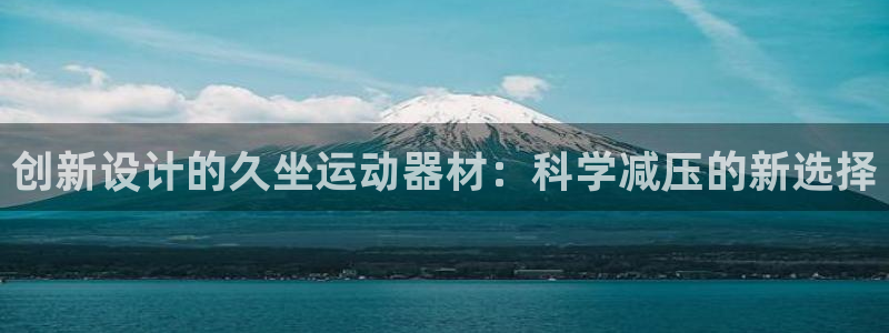 凯捷体育平台假的吗是真的吗吗：创新设计的久坐运动器材