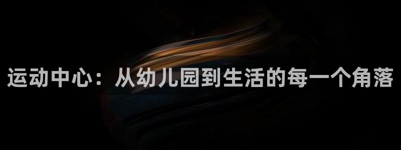 凯捷体育平台注册流程图：运动中心：从幼儿园到生活的每