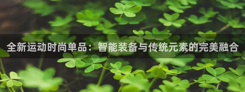 凯捷体育集团官网首页网址：全新运动时尚单品：智能装备
