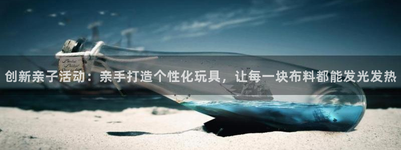 凯捷体育娱乐：创新亲子活动：亲手打造个性化玩具，让每