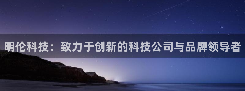 凯捷体育平台是正规平台吗知乎：明伦科技：致力于创新的