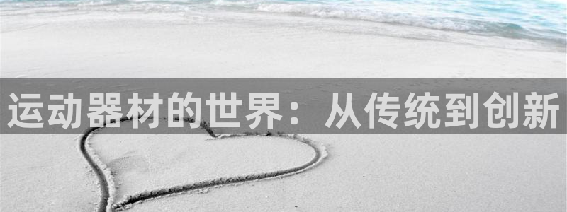 凯捷体育官方客服电话：运动器材的世界：从传统到创新