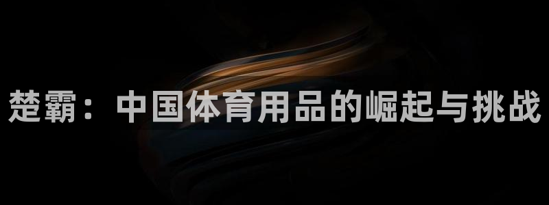 凯捷体育招商电话号码查询：楚霸：中国体育用品的崛起与