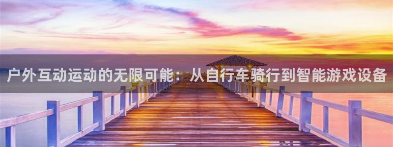 凯捷体育集团：户外互动运动的无限可能：从自行车骑行到智能游戏