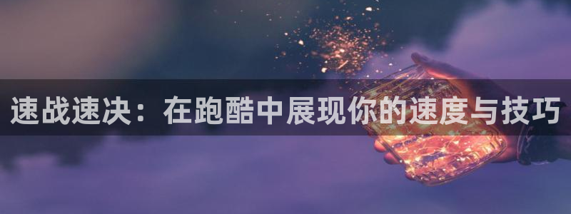 凯捷体育娱乐平台：速战速决：在跑酷中展现你的速度与技