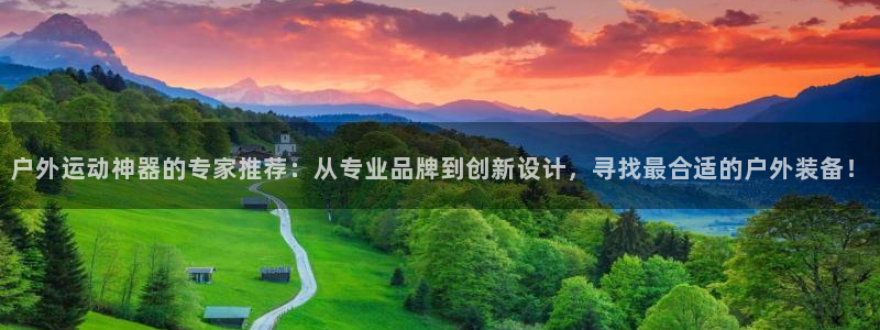 凯捷体育平台：户外运动神器的专家推荐：从专业品牌到创
