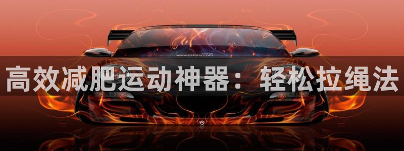 凯捷体育招商：高效减肥运动神器：轻松拉绳法