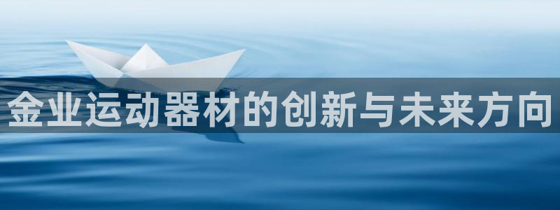 凯捷体育平台是正规平台吗安全吗：金业运动器材的创新与
