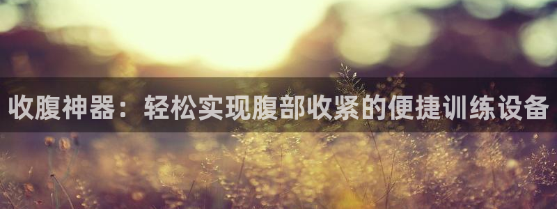 凯捷体育娱乐网站：收腹神器：轻松实现腹部收紧的便捷训练设备