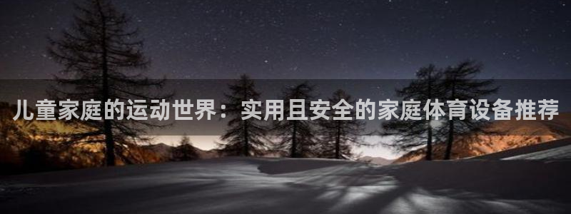 凯捷体育娱乐平台：儿童家庭的运动世界：实用且安全的家庭体育设