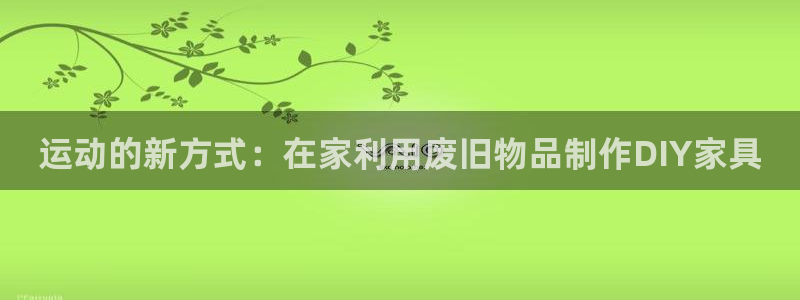 凯捷体育平台是正规平台吗安全吗：运动的新方式：在家利用废旧物