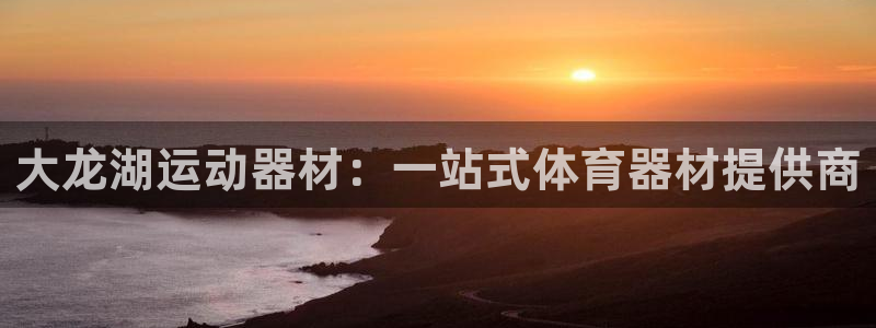 凯捷体育平台注册：大龙湖运动器材：一站式体育器材提供