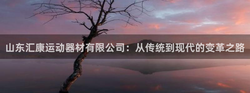 凯捷体育平台是正规平台吗知乎：山东汇康运动器材有限公
