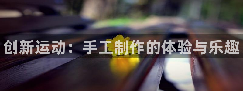 凯捷体育联系电话：创新运动：手工制作的体验与乐趣