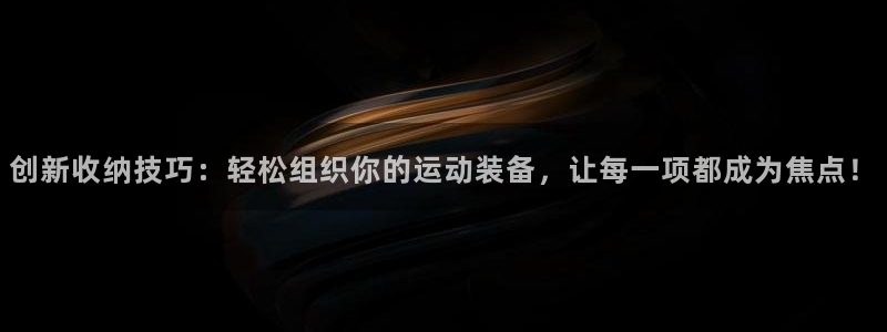 凯捷体育集团：创新收纳技巧：轻松组织你的运动装备，让