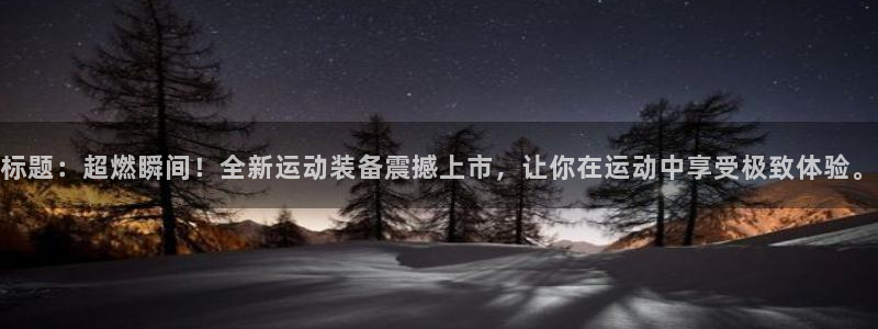 凯捷体育招商电话是多少号码：标题：超燃瞬间！全新运动