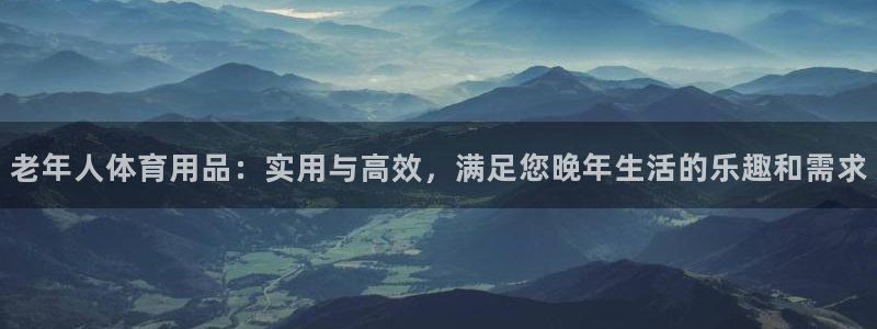 凯捷体育官方客服电话：老年人体育用品：实用与高效，满