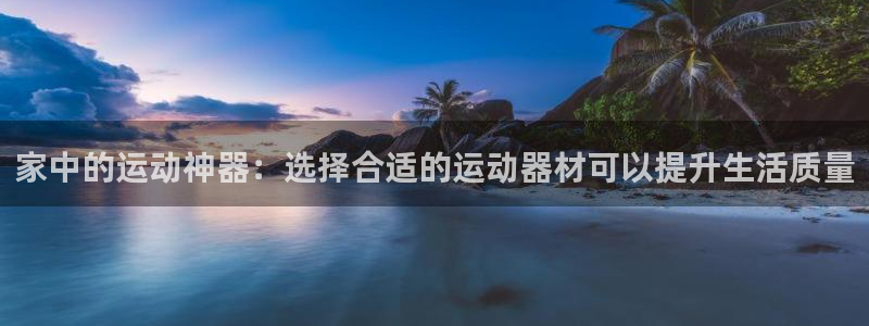 凯捷体育代理：家中的运动神器：选择合适的运动器材可以