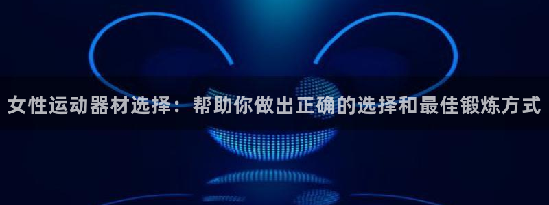 意昂平台体育：女性运动器材选择：帮助你做出正确的选择