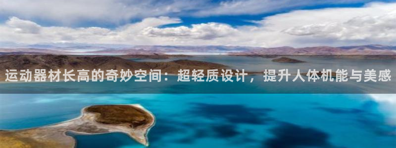 凯捷体育平台假的吗是真的吗：运动器材长高的奇妙空间：超轻质设