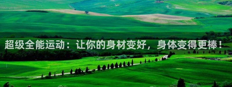 凯捷体育招商电话是多少：超级全能运动：让你的身材变好，身体变