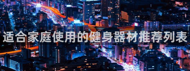 凯捷体育官网：适合家庭使用的健身器材推荐列表