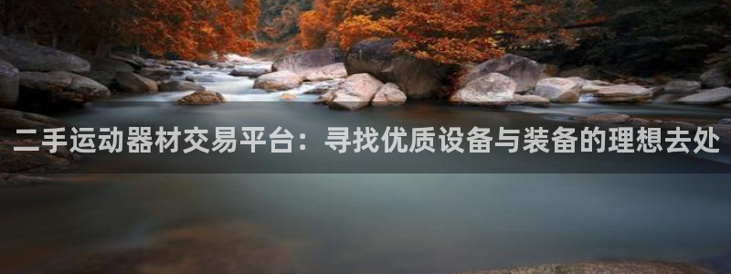 凯捷体育招商电话地址：二手运动器材交易平台：寻找优质设备与装
