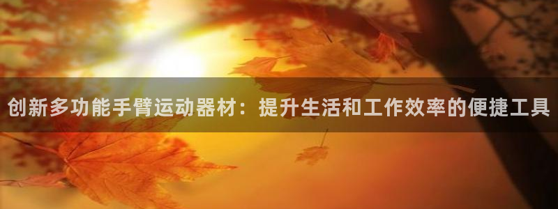 凯捷体育平台假的吗是真的吗吗：创新多功能手臂运动器材