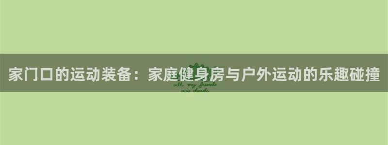 凯捷体育集团官网首页：家门口的运动装备：家庭健身房与