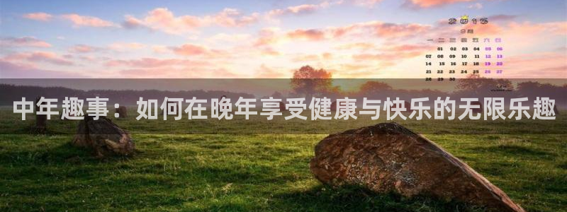 凯捷体育集团官网网址：中年趣事：如何在晚年享受健康与