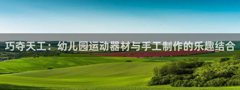 凯捷体育集团官网首页：巧夺天工：幼儿园运动器材与手工