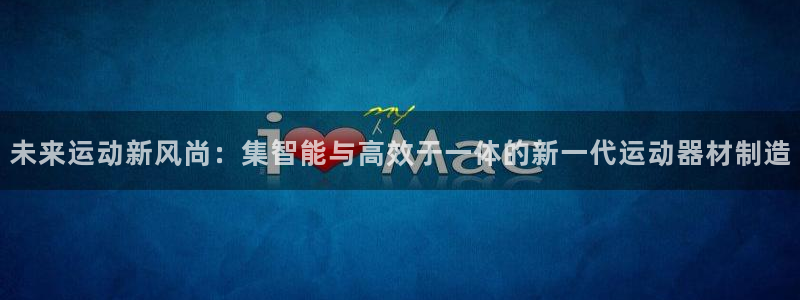 凯捷体育平台注册：未来运动新风尚：集智能与高效于一体的新一代