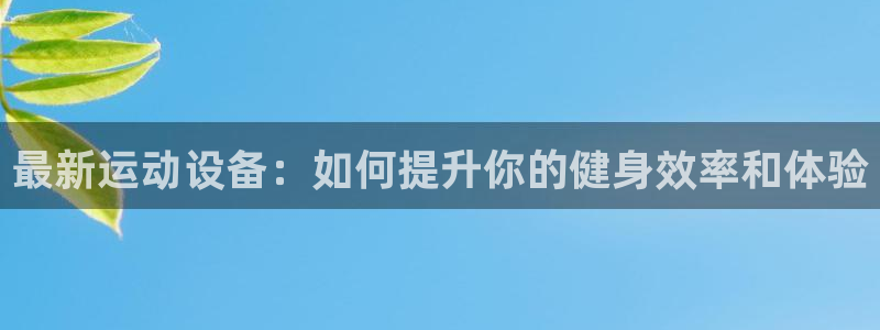 凯捷体育平台注册流程图：最新运动设备：如何提升你的健身效率和