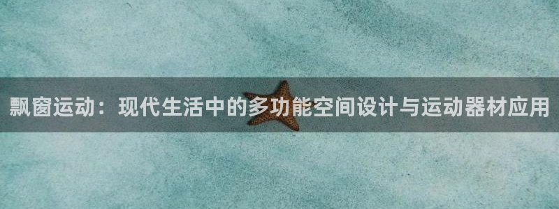 凯捷体育新能源：飘窗运动：现代生活中的多功能空间设计与运动器