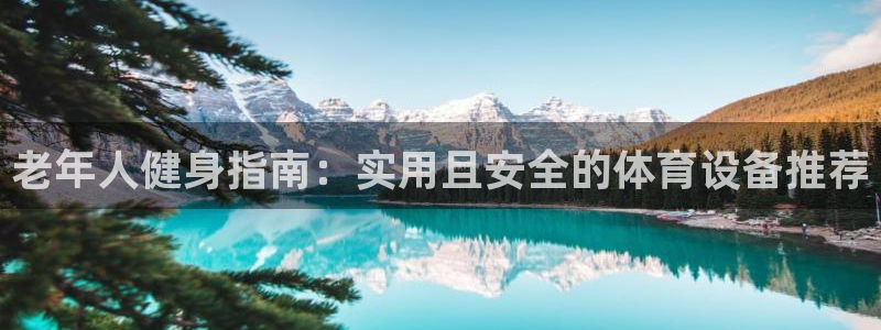 凯捷体育平台是正规平台吗：老年人健身指南：实用且安全的体育设