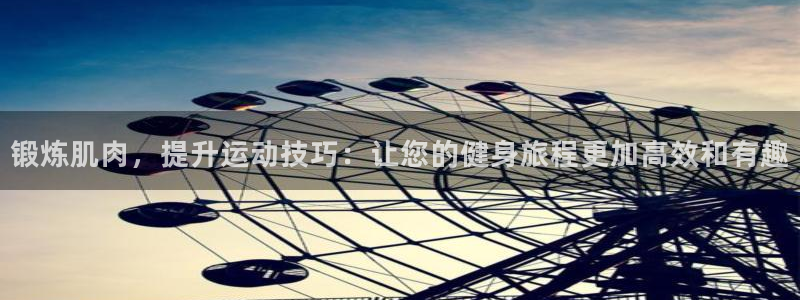 注册凯捷体育：锻炼肌肉，提升运动技巧：让您的健身旅程