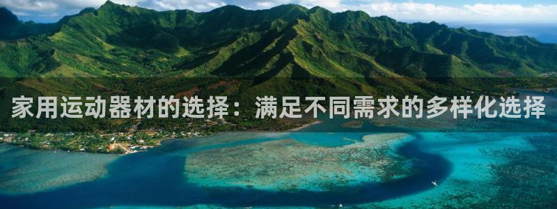 凯捷体育娱乐40996：家用运动器材的选择：满足不同