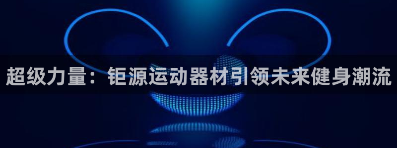 凯捷体育娱乐网站：超级力量：钜源运动器材引领未来健身潮流