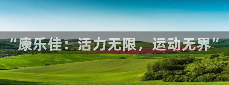 凯捷体育招商电话号码：“康乐佳：活力无限，运动无界”