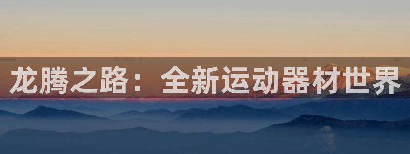 凯捷体育集团官网网址：龙腾之路：全新运动器材世界