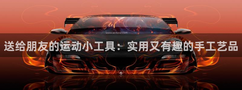 凯捷体育神州：送给朋友的运动小工具：实用又有趣的手工