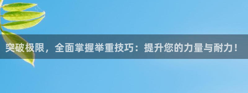 凯捷体育官方客服电话：突破极限，全面掌握举重技巧：提