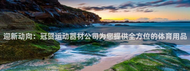 凯捷体育神州：迎新动向：冠贺运动器材公司为您提供全方